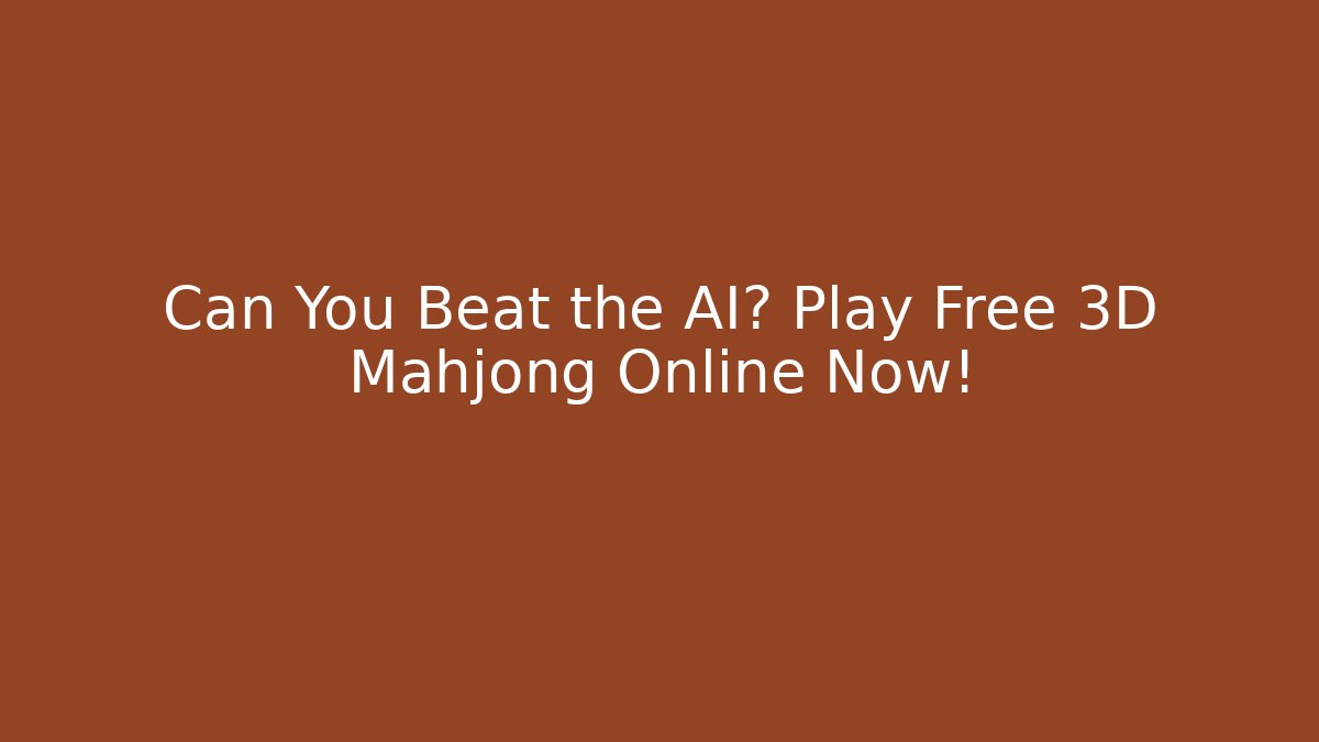 Can You Beat the AI? Play Free 3D Mahjong Online Now!