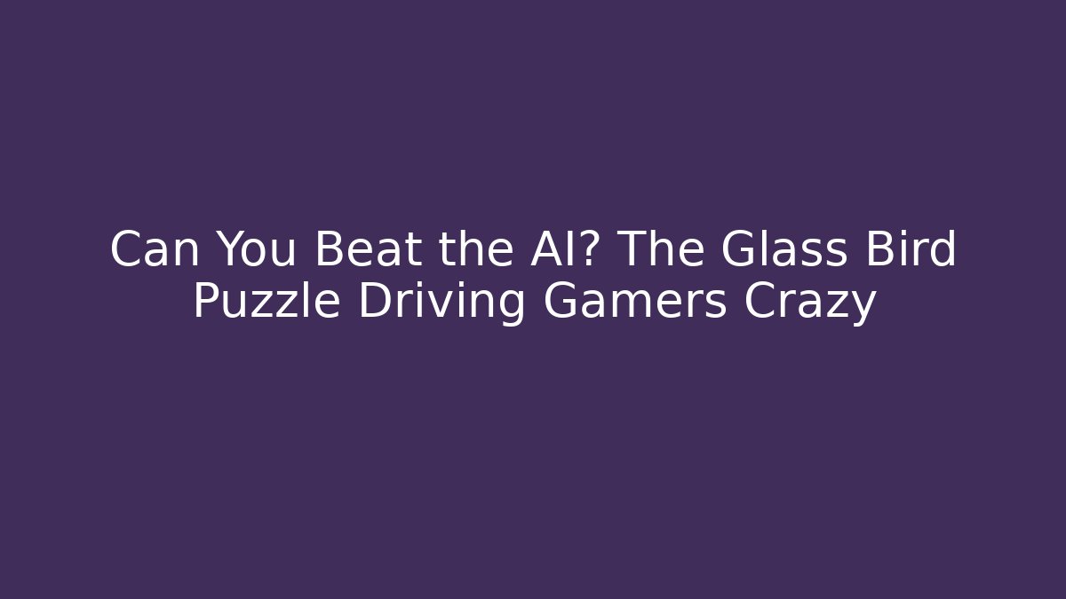 Can You Beat the AI? The Glass Bird Puzzle Driving Gamers Crazy