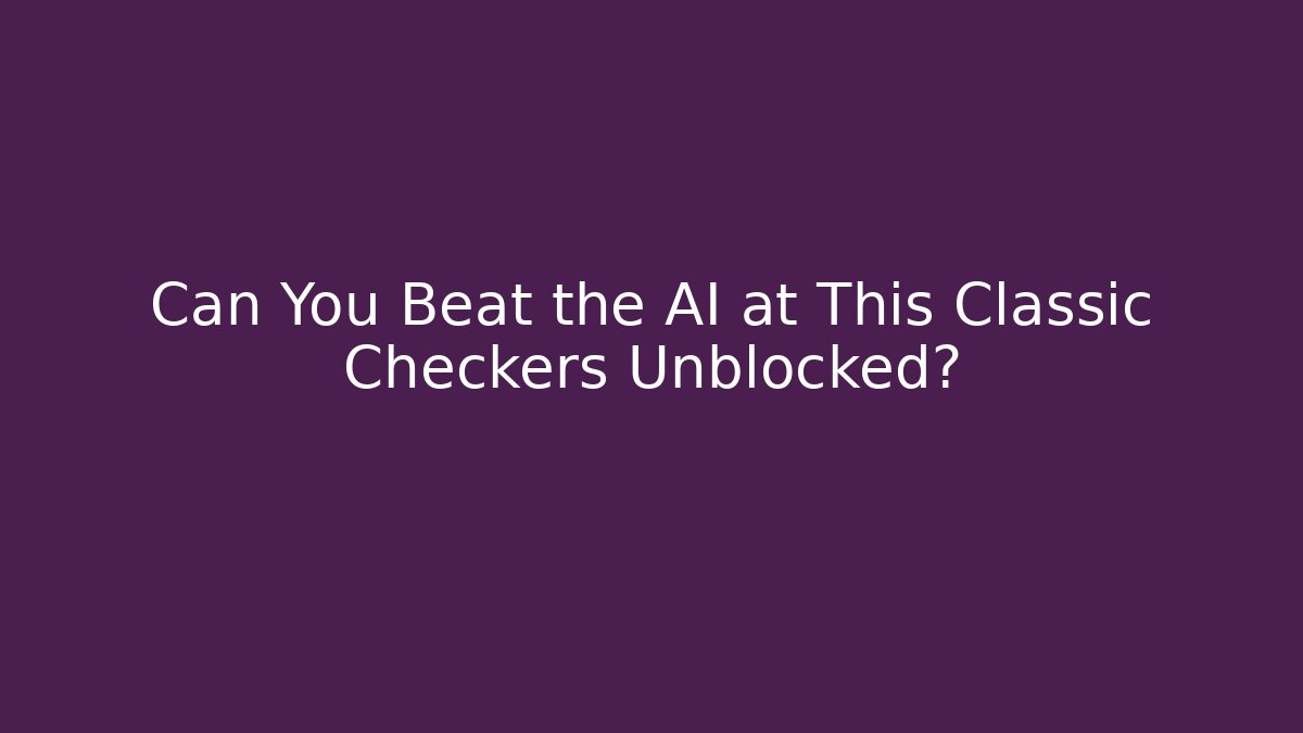 Can You Beat the AI at This Classic Checkers Unblocked?