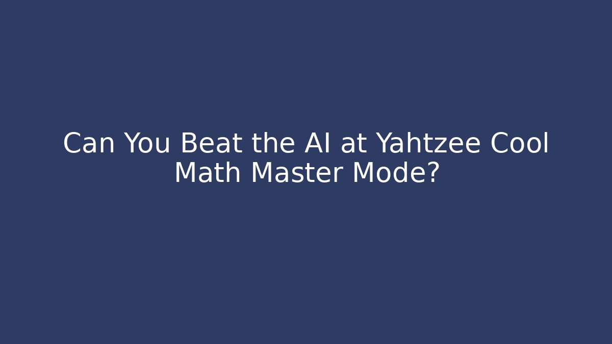 Can You Beat the AI at Yahtzee Cool Math Master Mode? - Create More Assets