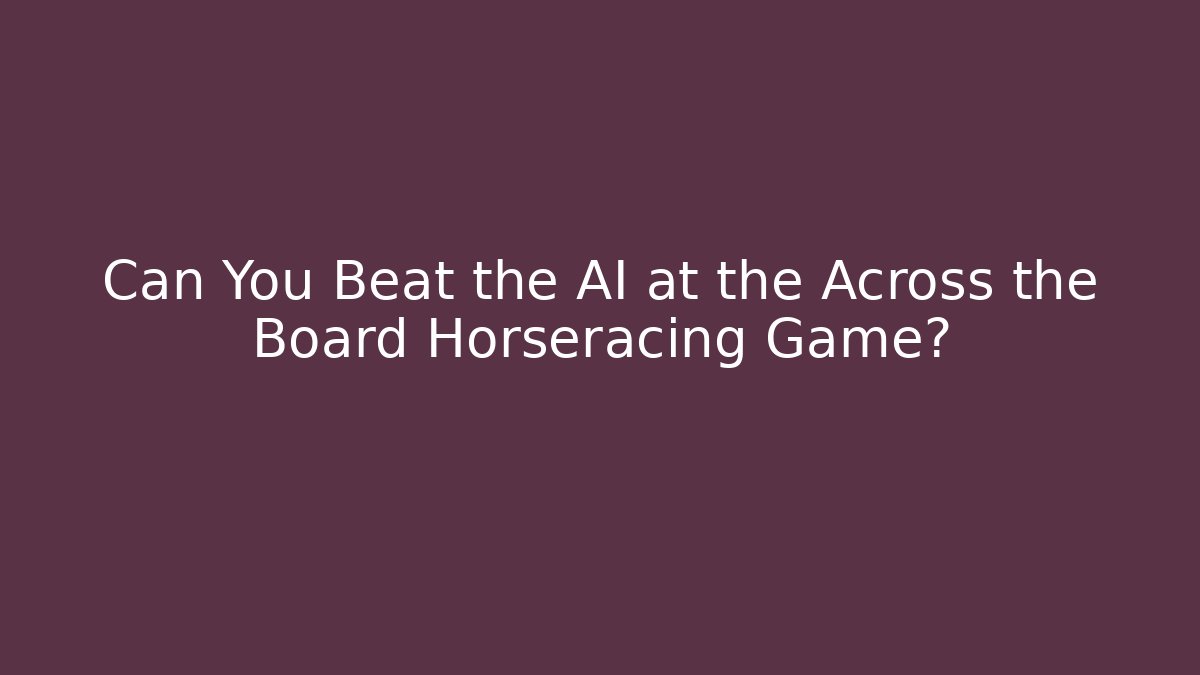 Can You Beat the AI at the Across the Board Horseracing Game?