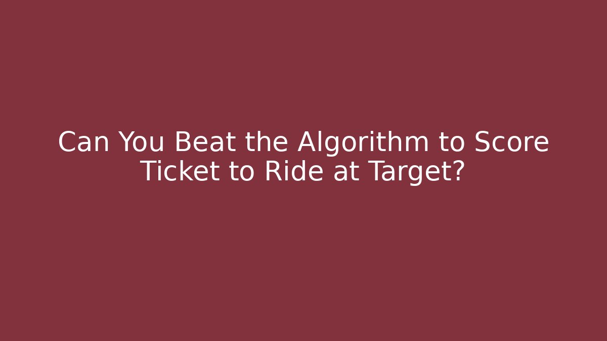 Can You Beat the Algorithm to Score Ticket to Ride at Target?