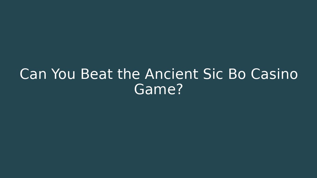 Can You Beat the Ancient Sic Bo Casino Game?