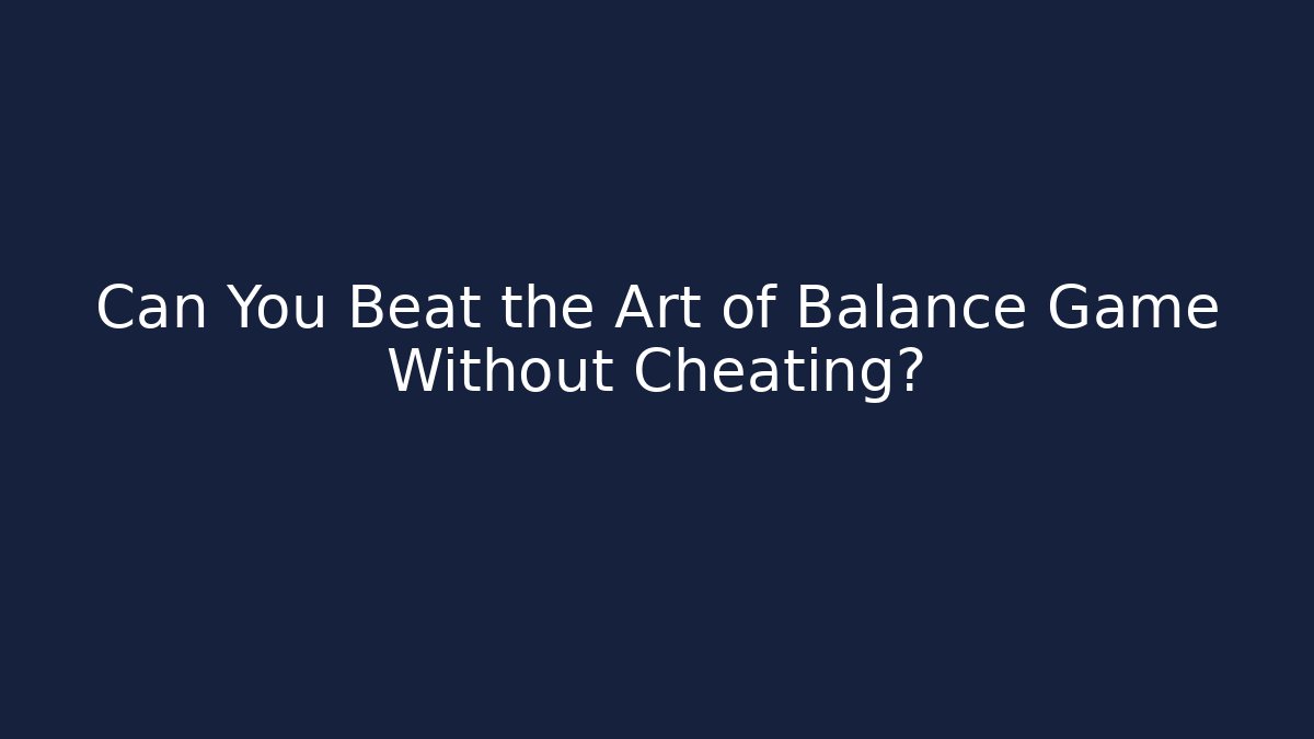 Can You Beat the Art of Balance Game Without Cheating?