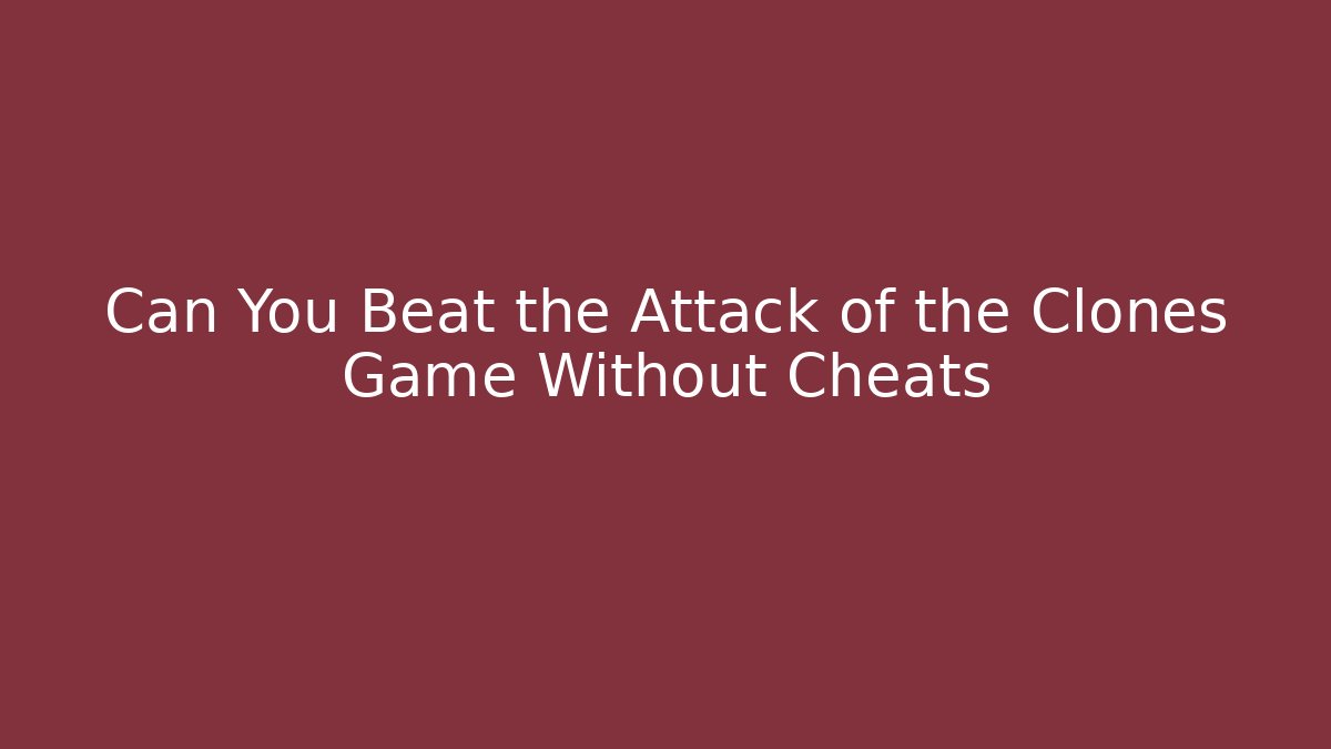 Can You Beat the Attack of the Clones Game Without Cheats