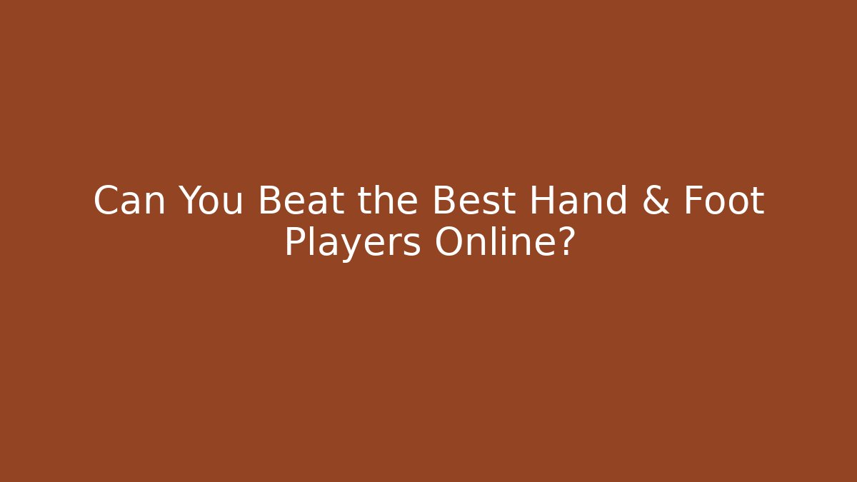 Can You Beat the Best Hand & Foot Players Online?