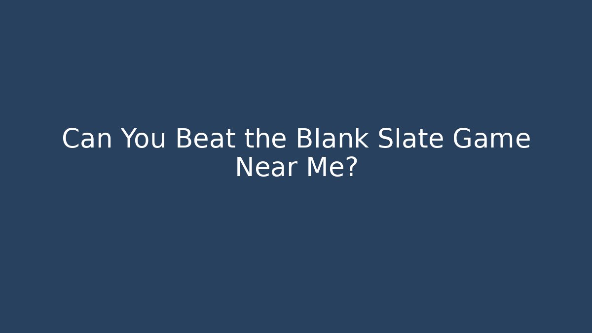 Can You Beat the Blank Slate Game Near Me?