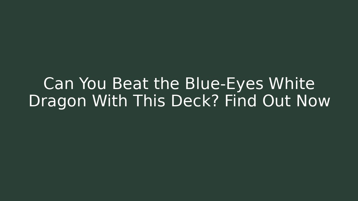 Can You Beat the Blue-Eyes White Dragon With This Deck? Find Out Now
