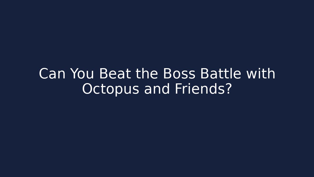 Can You Beat the Boss Battle with Octopus and Friends?