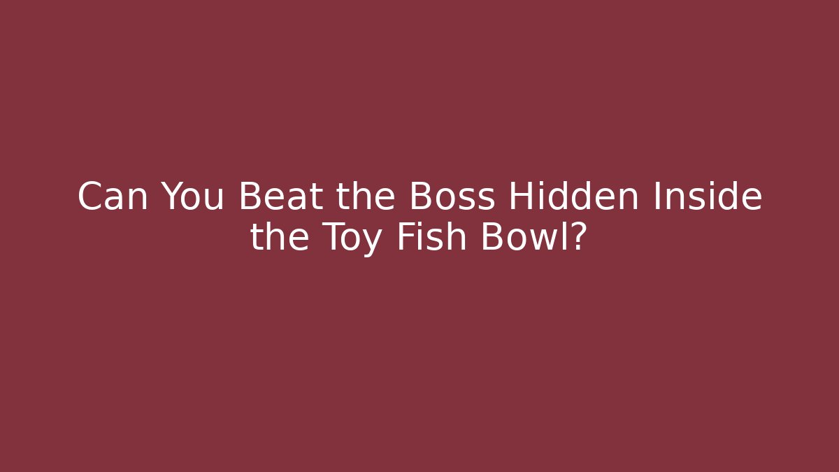 Can You Beat the Boss Hidden Inside the Toy Fish Bowl?