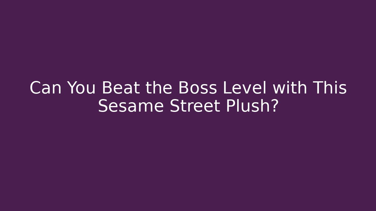 Can You Beat the Boss Level with This Sesame Street Plush?