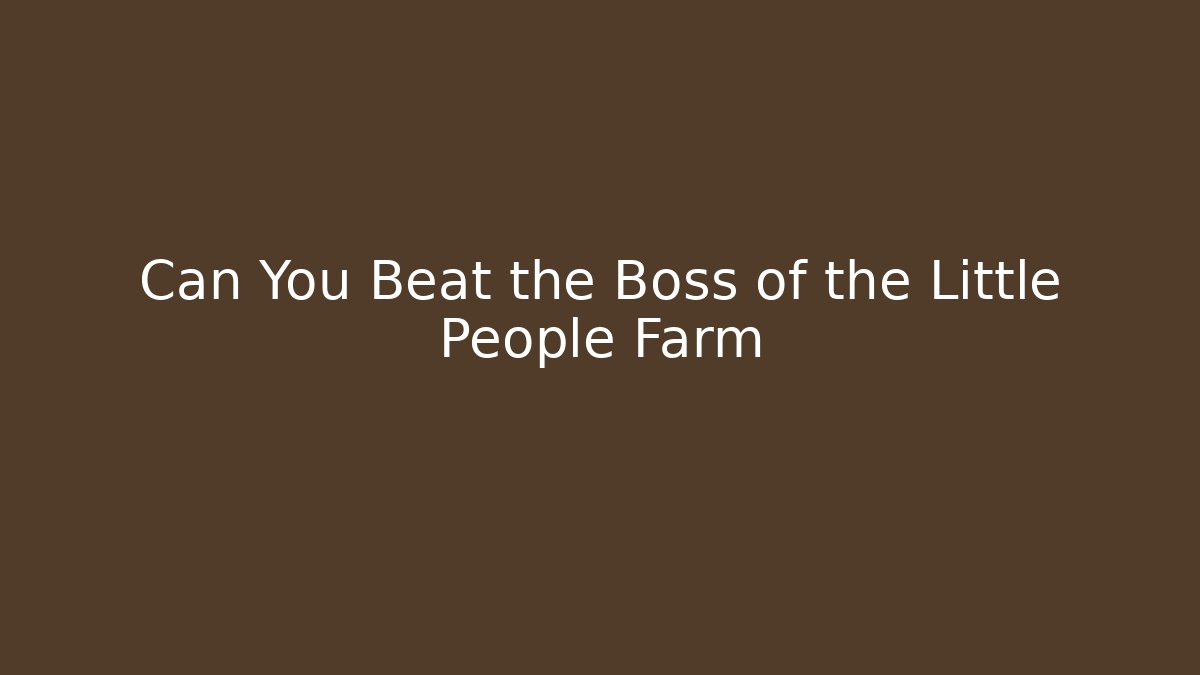 Can You Beat the Boss of the Little People Farm