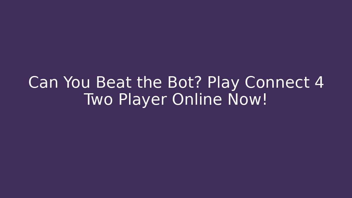 Can You Beat the Bot? Play Connect 4 Two Player Online Now!