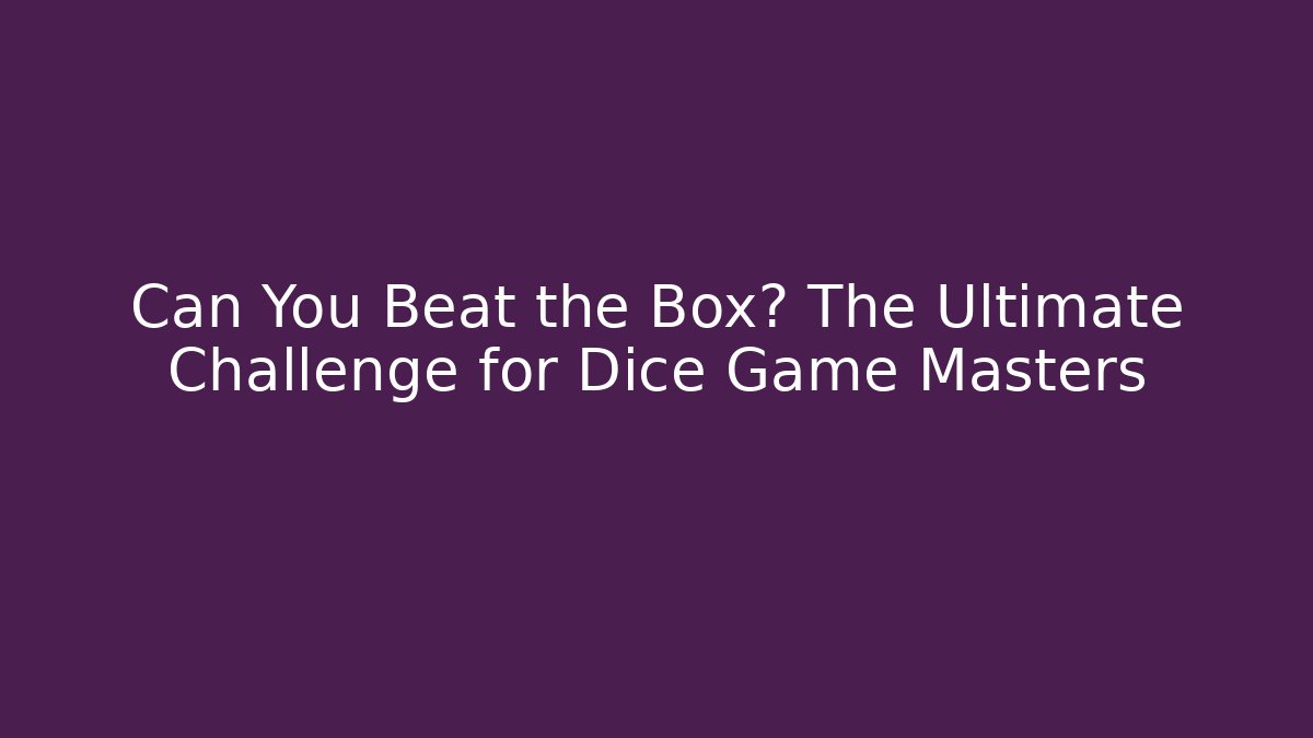 Can You Beat the Box? The Ultimate Challenge for Dice Game Masters