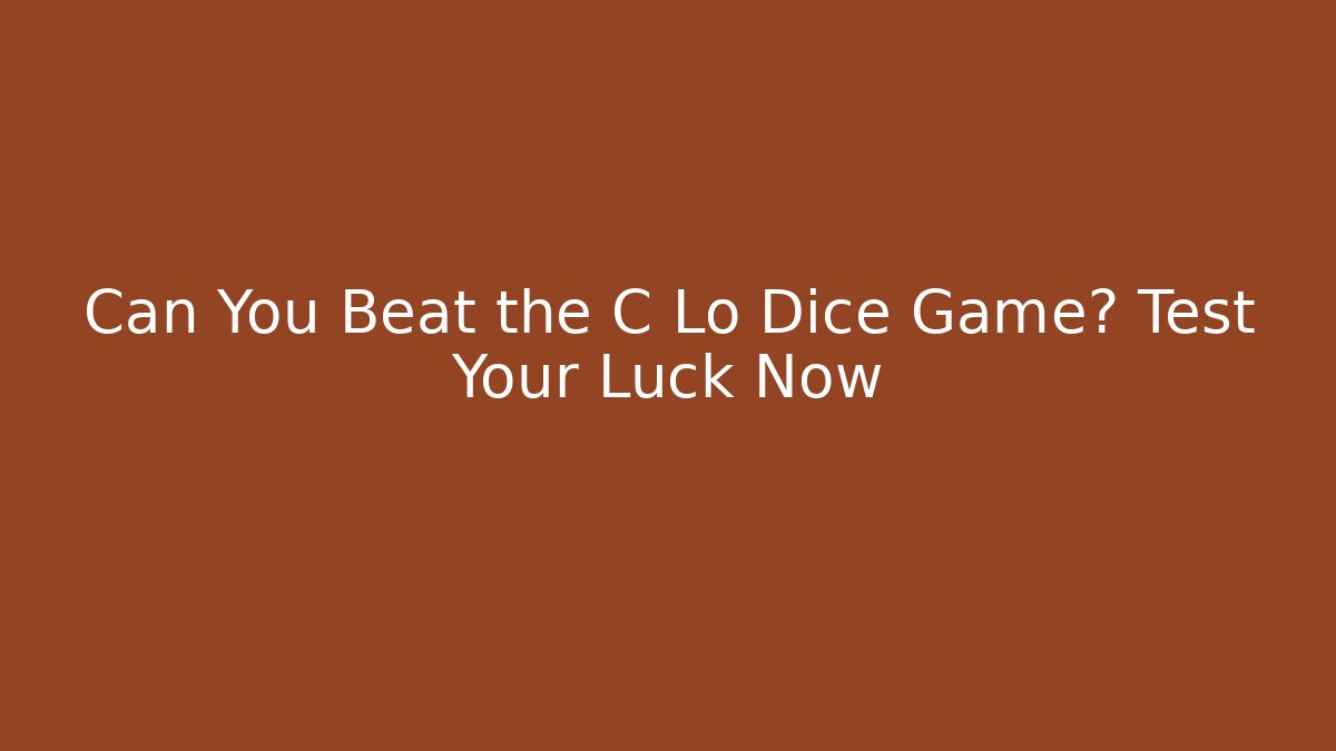 Can You Beat the C Lo Dice Game? Test Your Luck Now