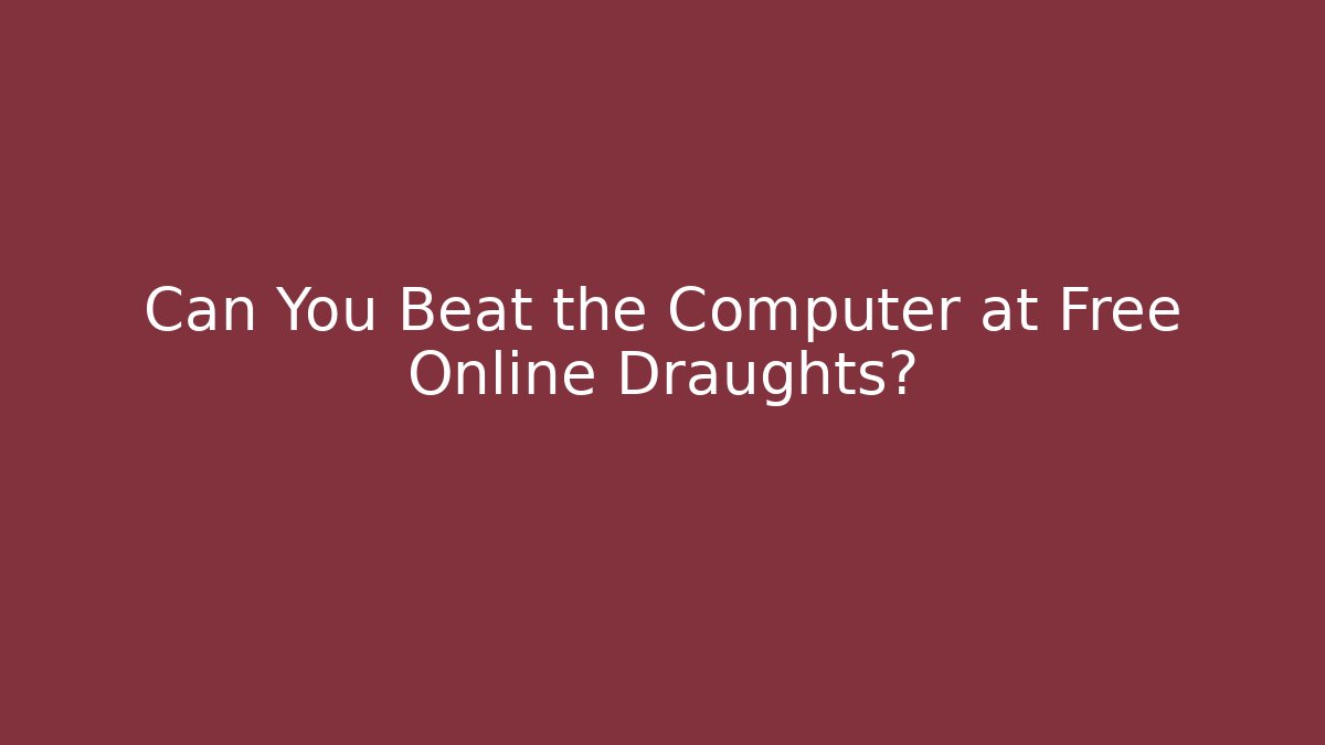 Can You Beat the Computer at Free Online Draughts?