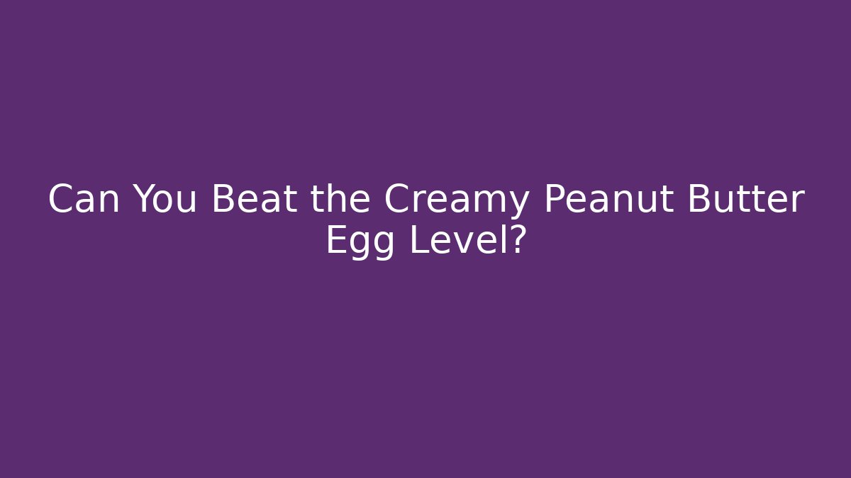 Can You Beat the Creamy Peanut Butter Egg Level?