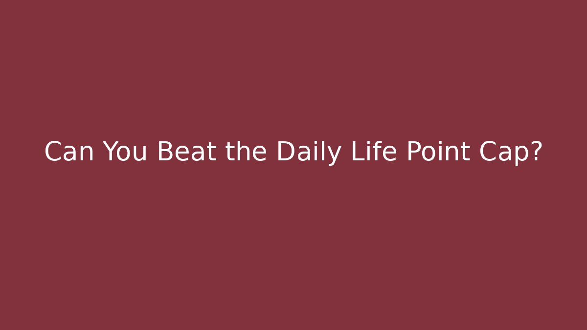 Can You Beat the Daily Life Point Cap?