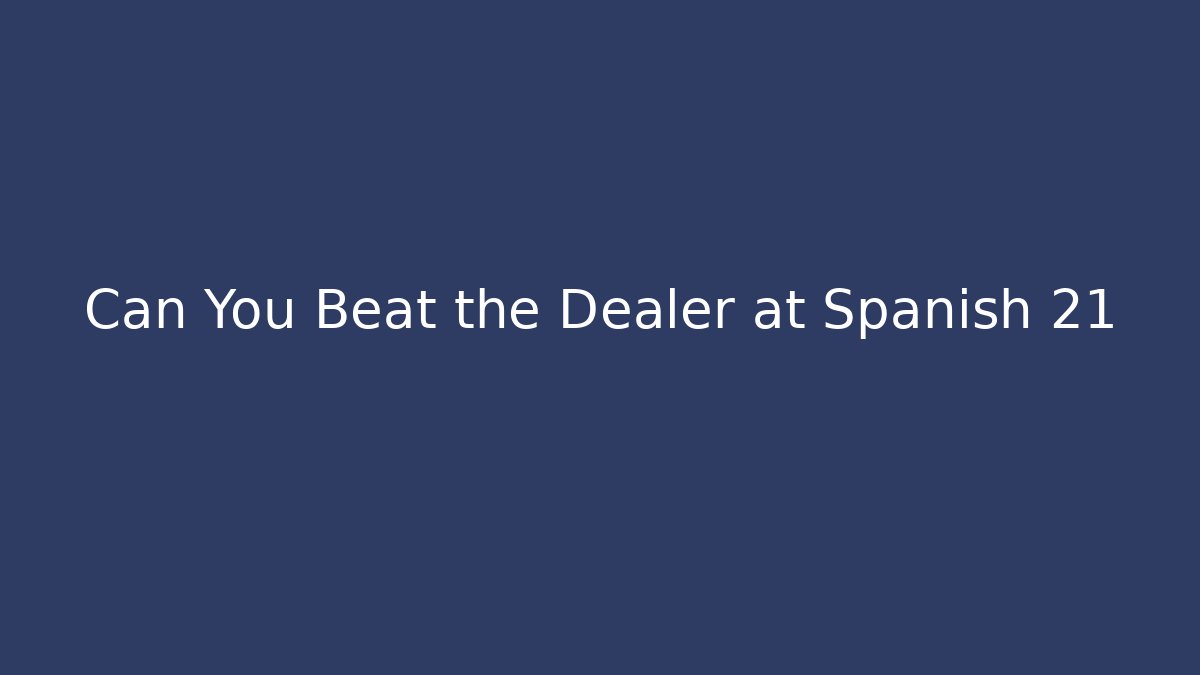 Can You Beat the Dealer at Spanish 21