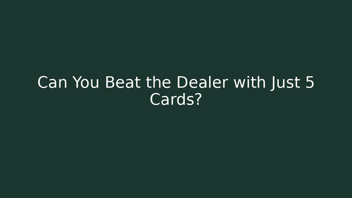 Can You Beat the Dealer with Just 5 Cards?