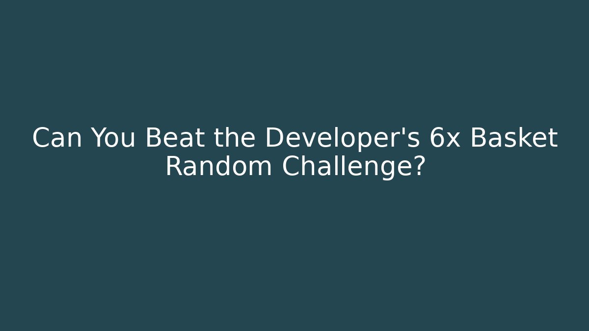 Can You Beat the Developer's 6x Basket Random Challenge?