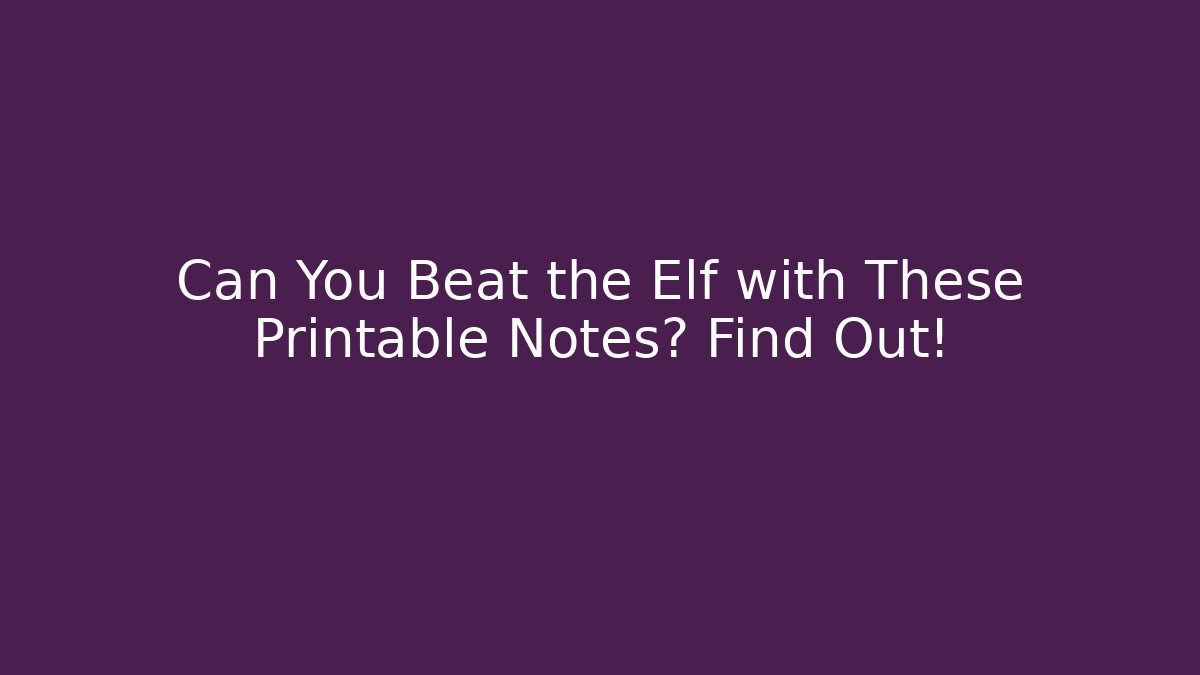 Can You Beat the Elf with These Printable Notes? Find Out!