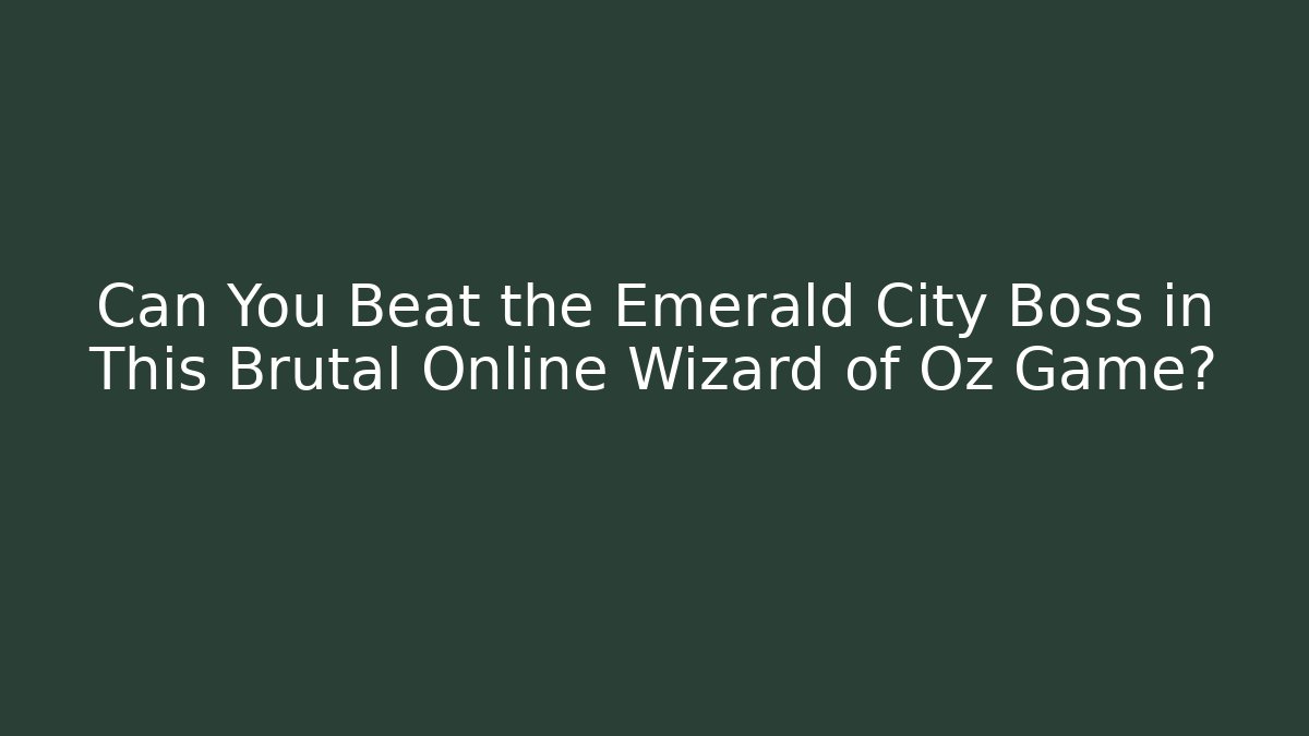 Can You Beat the Emerald City Boss in This Brutal Online Wizard of Oz Game?