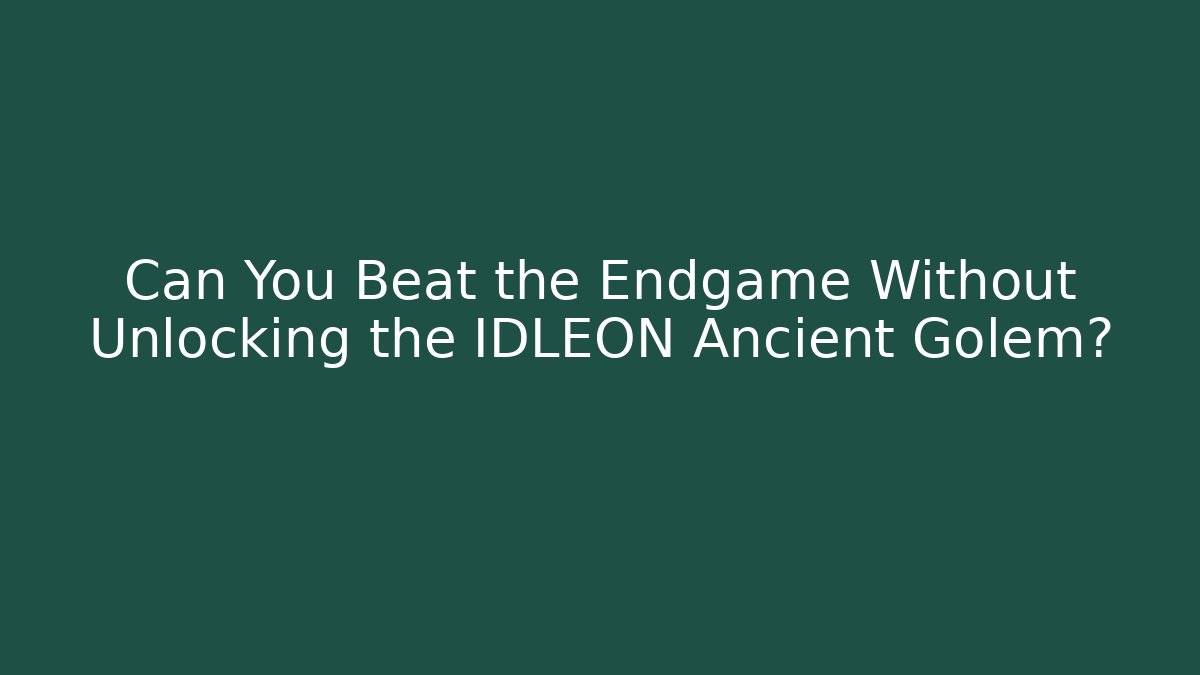 Can You Beat the Endgame Without Unlocking the IDLEON Ancient Golem?