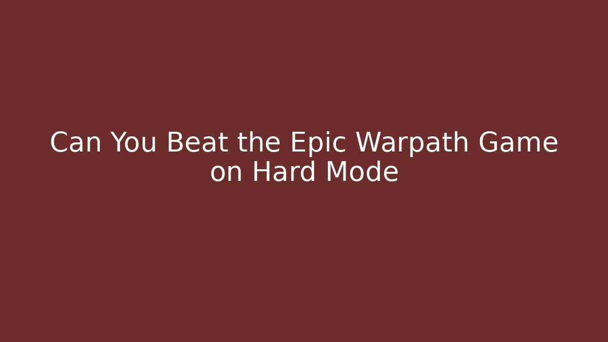 Can You Beat the Epic Warpath Game on Hard Mode
