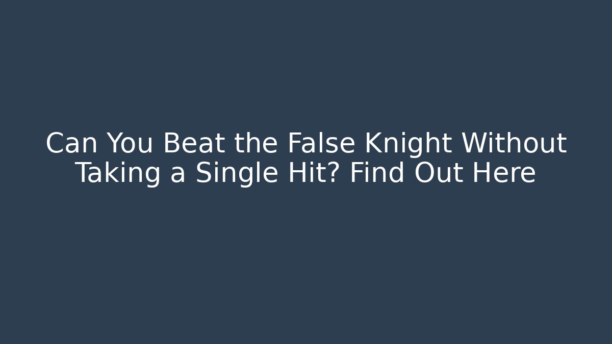 Can You Beat the False Knight Without Taking a Single Hit? Find Out Here