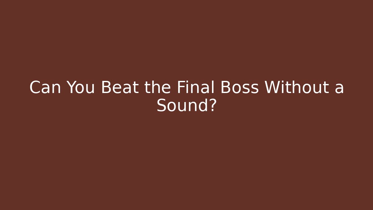 Can You Beat the Final Boss Without a Sound?