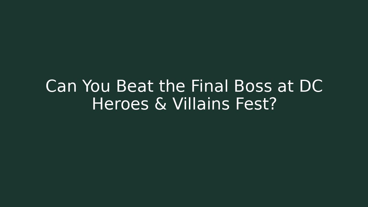 Can You Beat the Final Boss at DC Heroes & Villains Fest?