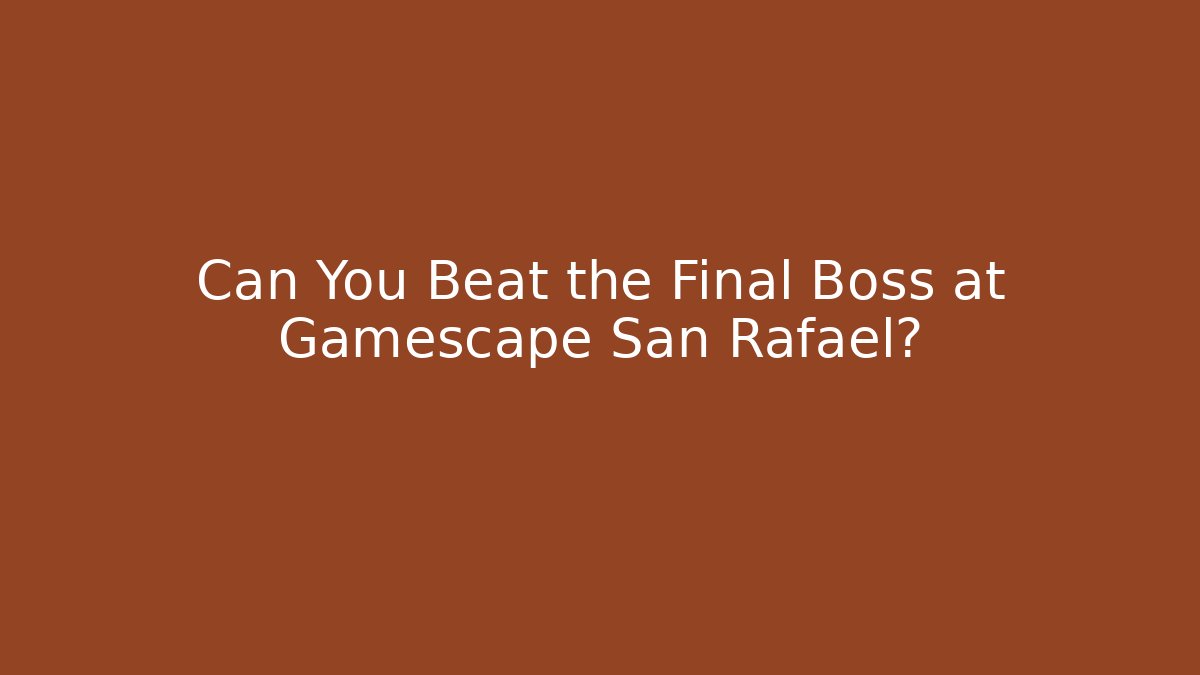 Can You Beat the Final Boss at Gamescape San Rafael?