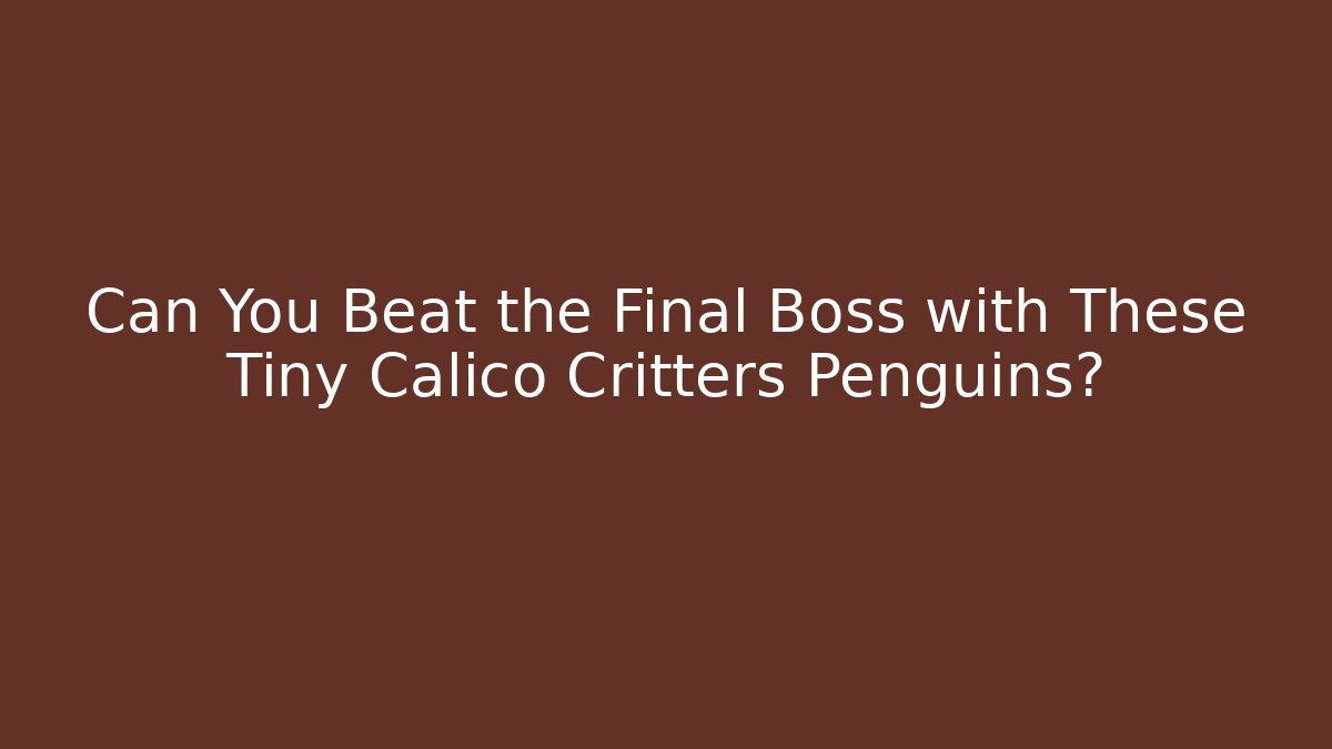Can You Beat the Final Boss with These Tiny Calico Critters Penguins?