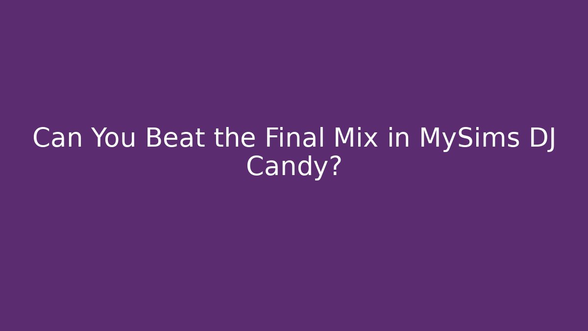 Can You Beat the Final Mix in MySims DJ Candy?