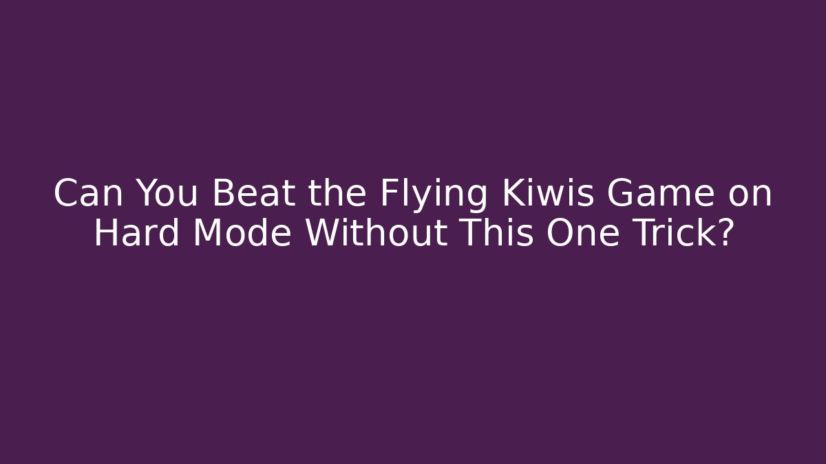 Can You Beat the Flying Kiwis Game on Hard Mode Without This One Trick?