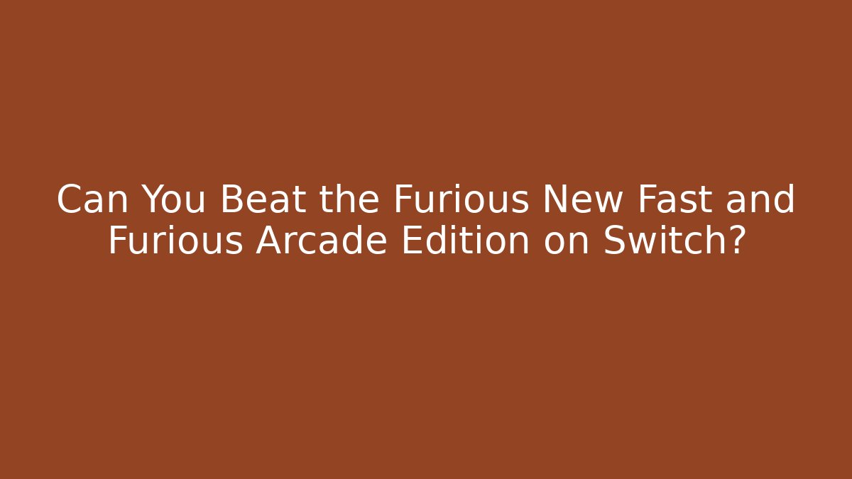 Can You Beat the Furious New Fast and Furious Arcade Edition on Switch?