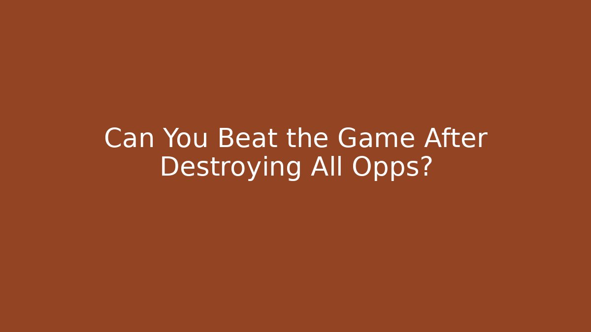 Can You Beat the Game After Destroying All Opps?