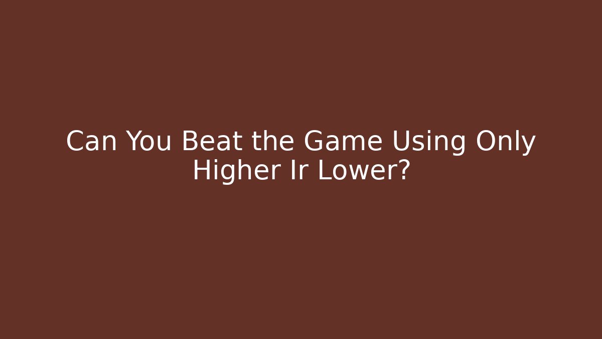 Can You Beat the Game Using Only Higher Ir Lower?
