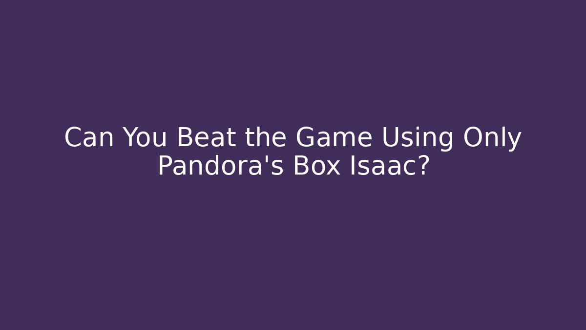 Can You Beat the Game Using Only Pandora's Box Isaac?