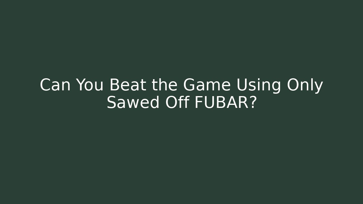 Can You Beat the Game Using Only Sawed Off FUBAR? - Create More Assets