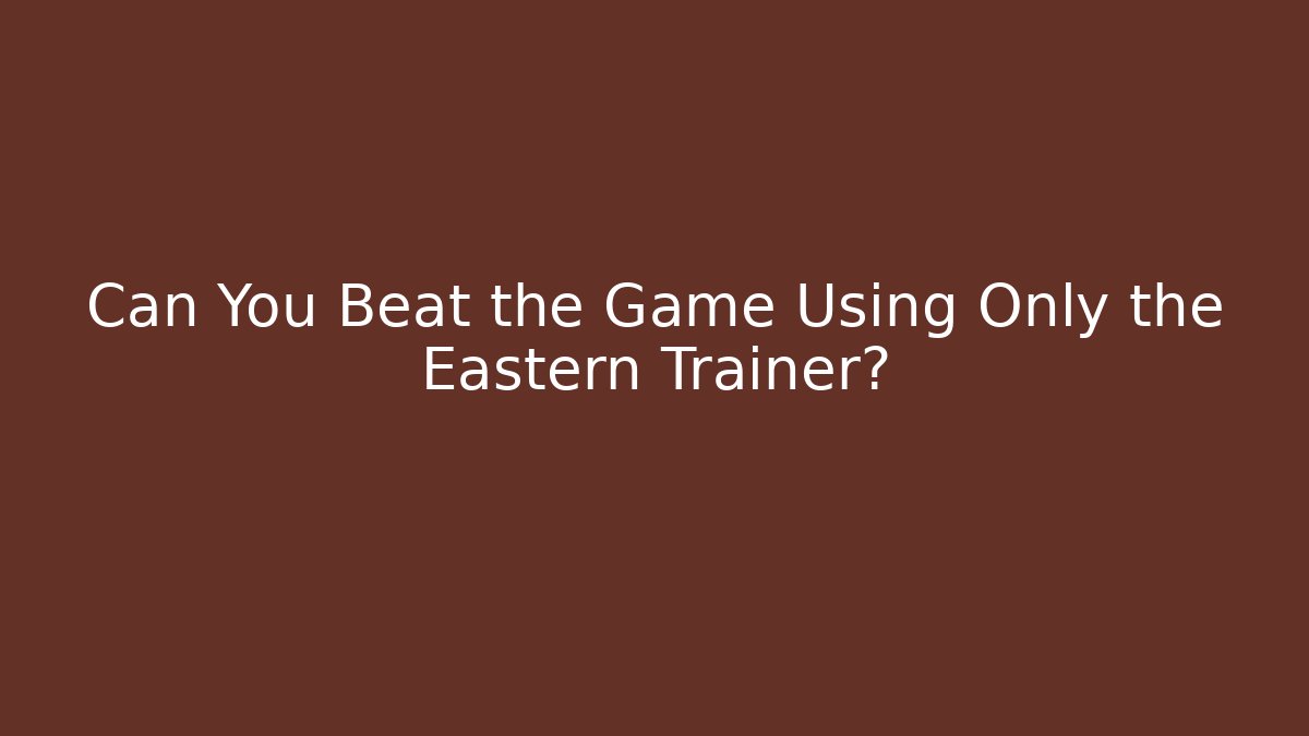 Can You Beat the Game Using Only the Eastern Trainer? - Create More Assets