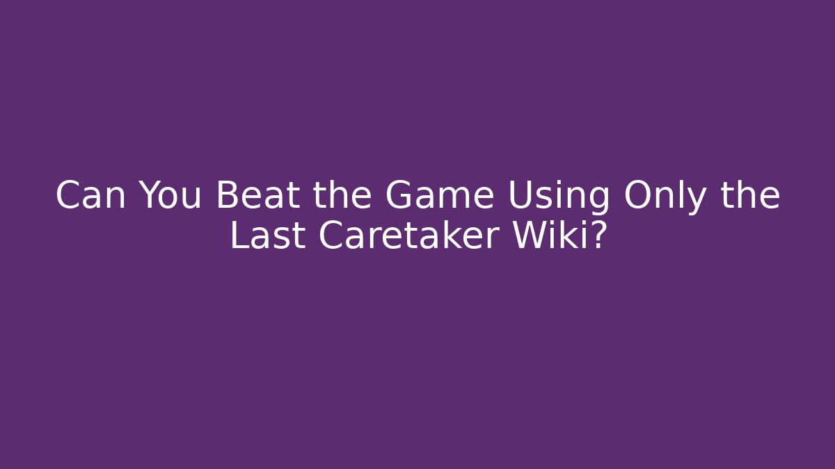 Can You Beat the Game Using Only the Last Caretaker Wiki?