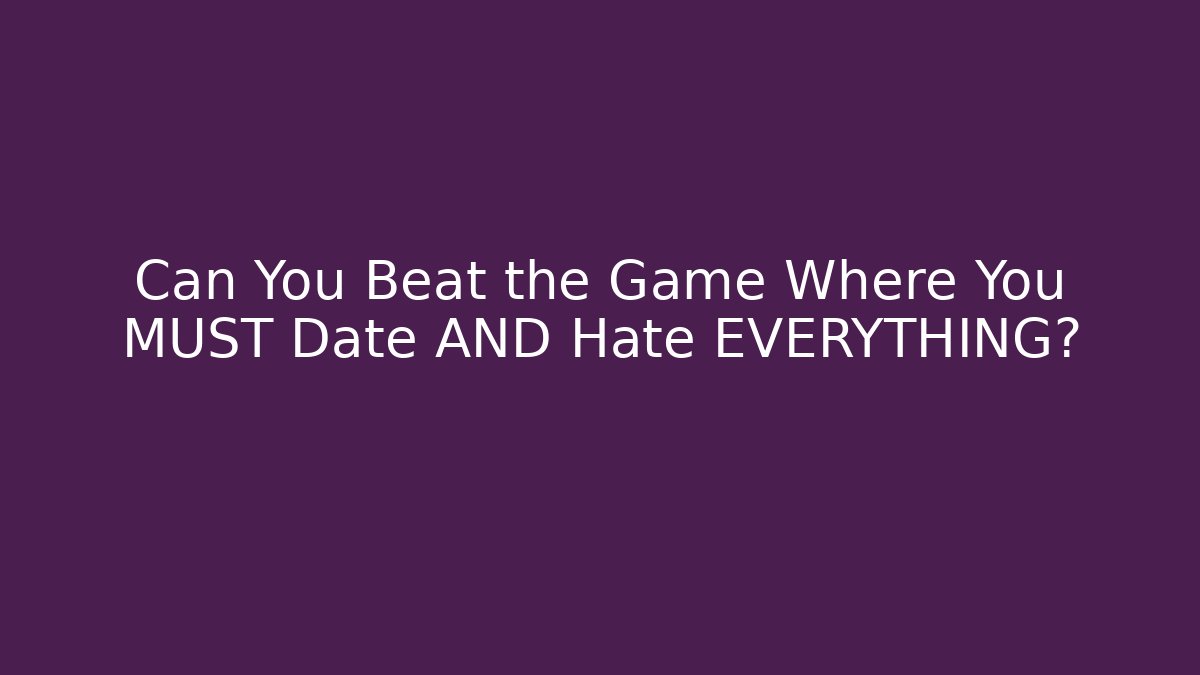 Can You Beat the Game Where You MUST Date AND Hate EVERYTHING?