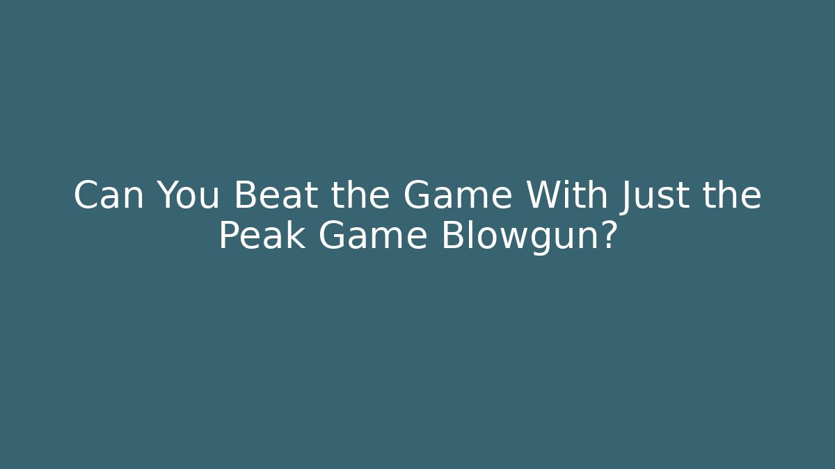 Can You Beat the Game With Just the Peak Game Blowgun?