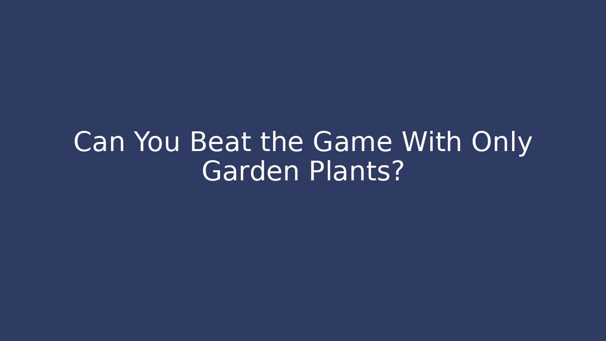Can You Beat the Game With Only Garden Plants?