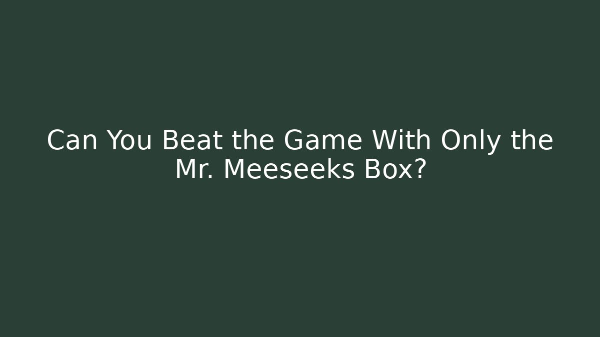 Can You Beat the Game With Only the Mr. Meeseeks Box?