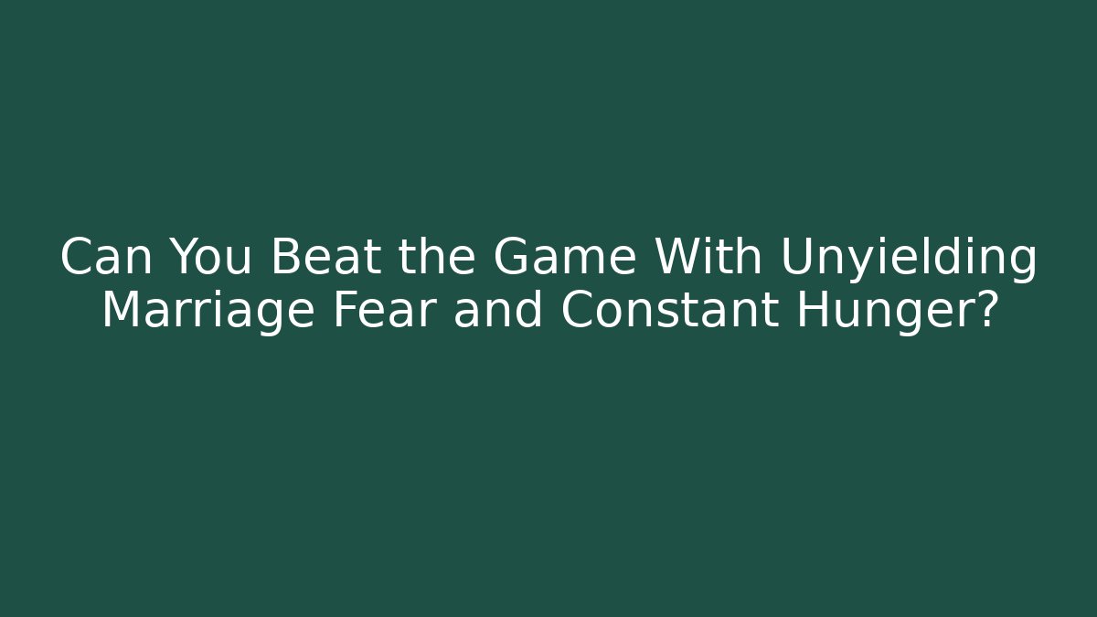 Can You Beat the Game With Unyielding Marriage Fear and Constant Hunger?