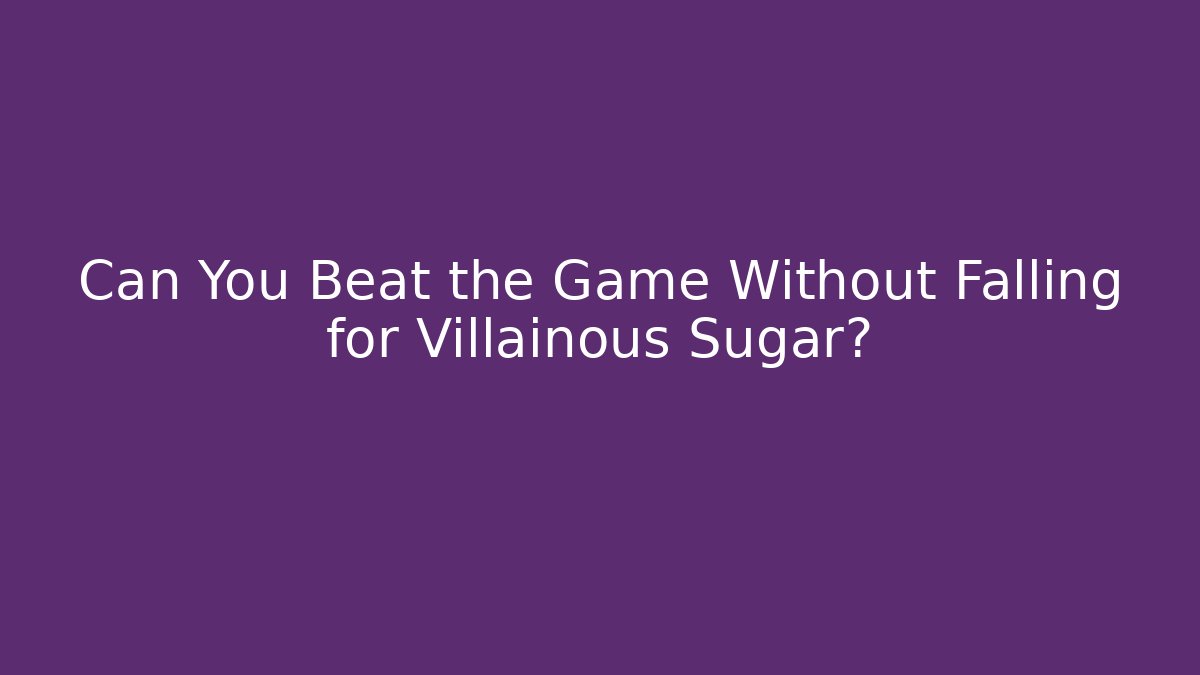 Can You Beat the Game Without Falling for Villainous Sugar?