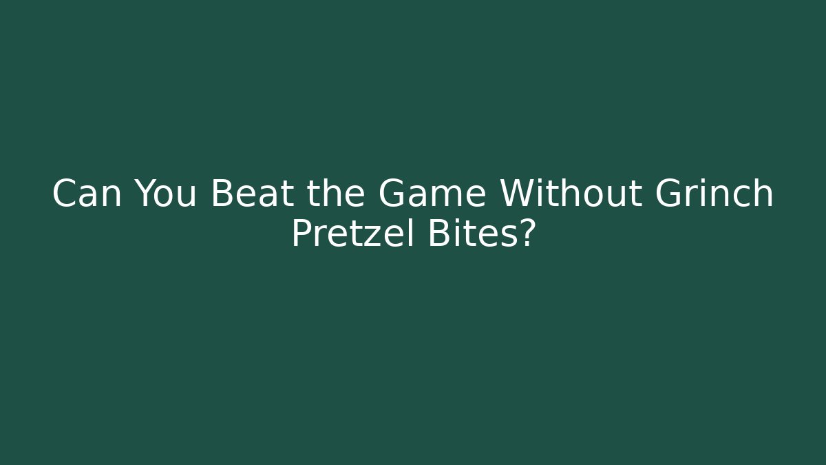 Can You Beat the Game Without Grinch Pretzel Bites?